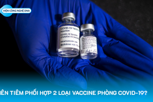 Có nên tiêm phối hợp 2 loại vaccine phòng COVID-19?