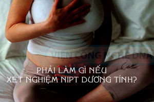 Phải làm gì nếu xét nghiệm NIPT dương tính?